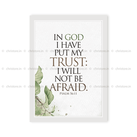 In God I Have Put My Trust, I Will Not Be Afraid. - Psalm 56:11