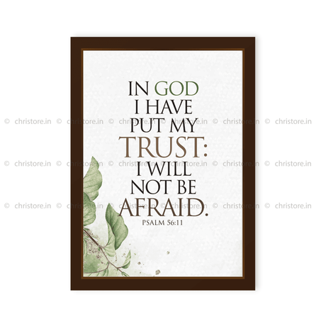 In God I Have Put My Trust, I Will Not Be Afraid. - Psalm 56:11